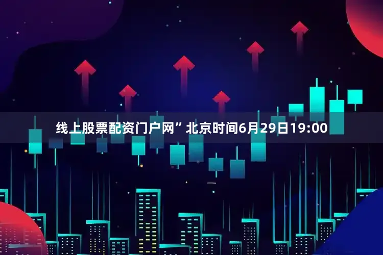 线上股票配资门户网”北京时间6月29日19:00