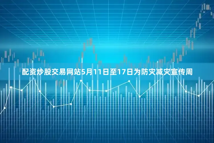 配资炒股交易网站5月11日至17日为防灾减灾宣传周