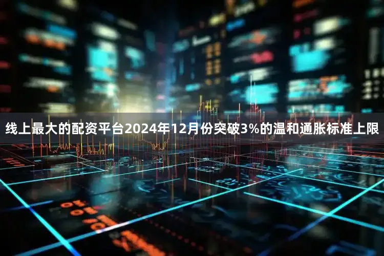 线上最大的配资平台2024年12月份突破3%的温和通胀标准上限