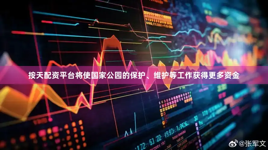 按天配资平台将使国家公园的保护、维护等工作获得更多资金