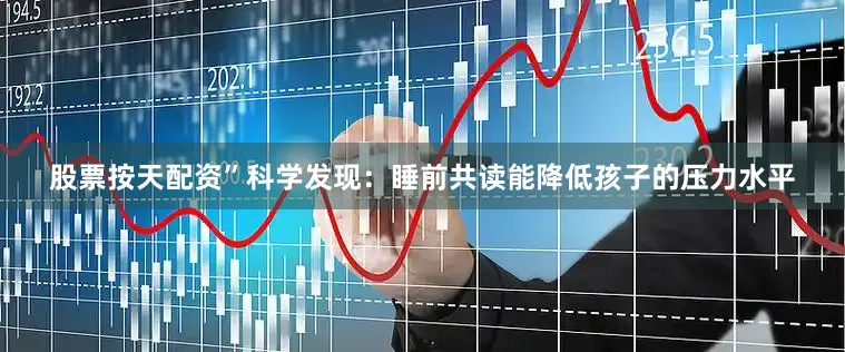 股票按天配资”科学发现：睡前共读能降低孩子的压力水平