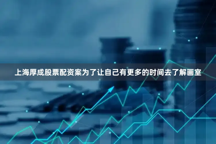 上海厚成股票配资案为了让自己有更多的时间去了解画室