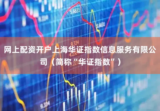 网上配资开户上海华证指数信息服务有限公司（简称“华证指数”）
