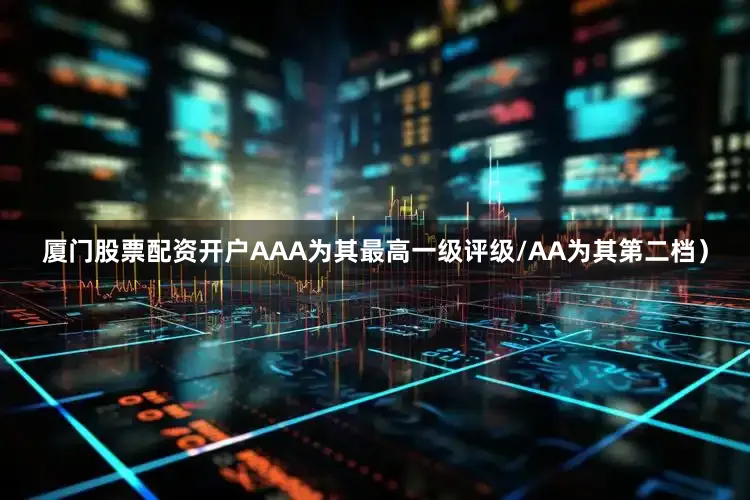 厦门股票配资开户AAA为其最高一级评级/AA为其第二档）