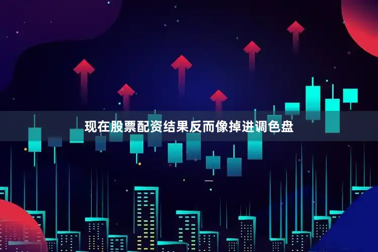 现在股票配资结果反而像掉进调色盘