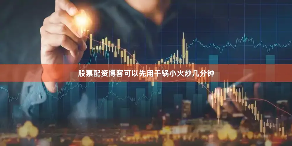 股票配资博客可以先用干锅小火炒几分钟