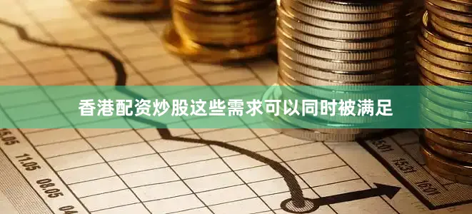 香港配资炒股这些需求可以同时被满足