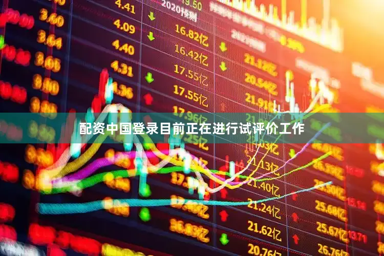 配资中国登录目前正在进行试评价工作