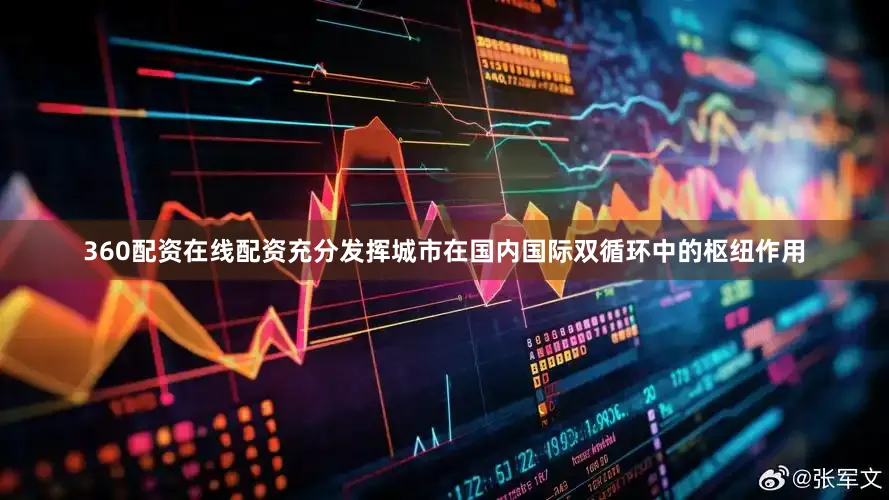 360配资在线配资充分发挥城市在国内国际双循环中的枢纽作用