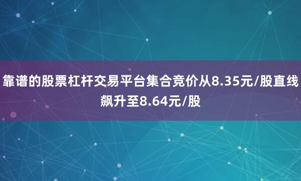 靠谱的股票杠杆交易平台集合竞价从8.35元/股直线飙升至8.64元/股