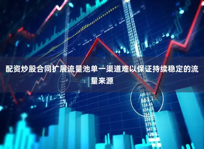 配资炒股合同扩展流量池单一渠道难以保证持续稳定的流量来源