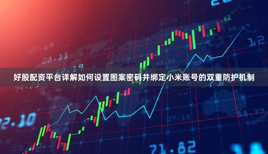 好股配资平台详解如何设置图案密码并绑定小米账号的双重防护机制