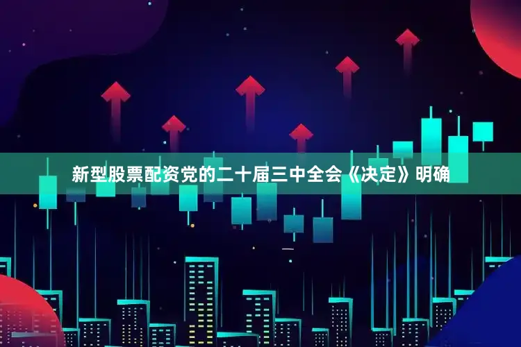 新型股票配资党的二十届三中全会《决定》明确