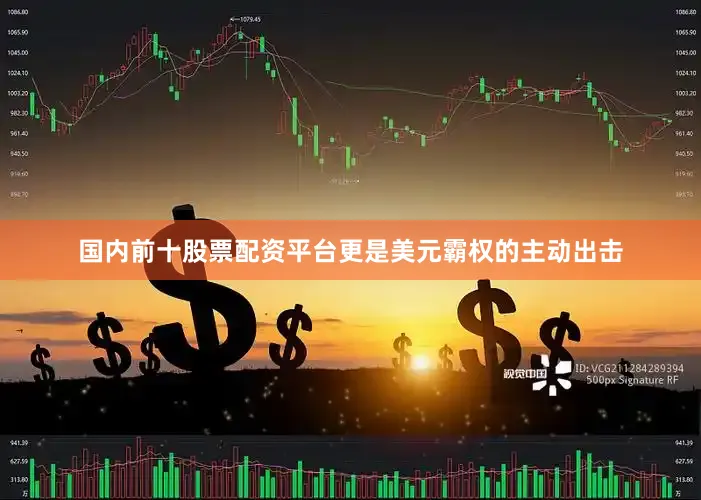 国内前十股票配资平台更是美元霸权的主动出击