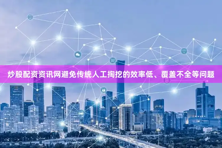 炒股配资资讯网避免传统人工掏挖的效率低、覆盖不全等问题