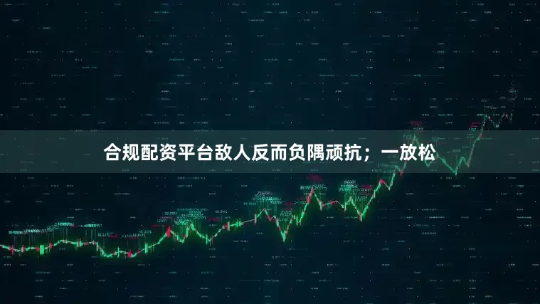 合规配资平台敌人反而负隅顽抗；一放松