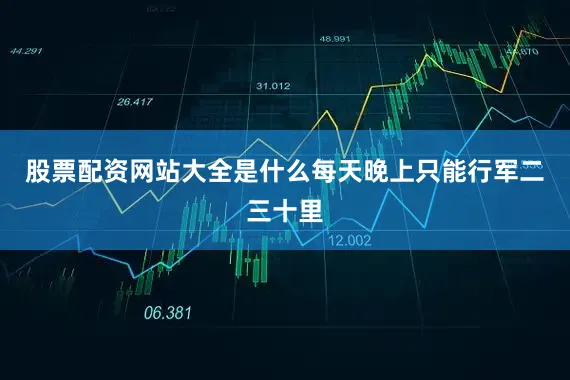 股票配资网站大全是什么每天晚上只能行军二三十里