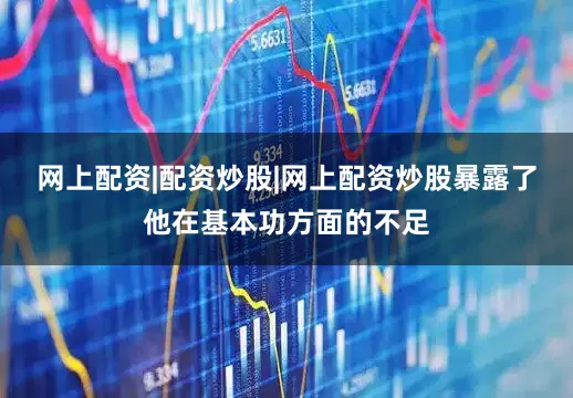 网上配资|配资炒股|网上配资炒股暴露了他在基本功方面的不足
