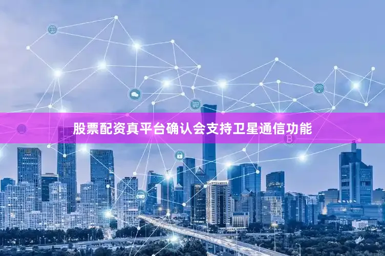股票配资真平台确认会支持卫星通信功能