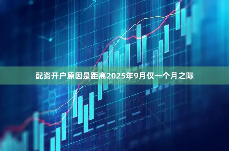 配资开户原因是距离2025年9月仅一个月之际