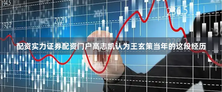 配资实力证券配资门户高志凯认为王玄策当年的这段经历