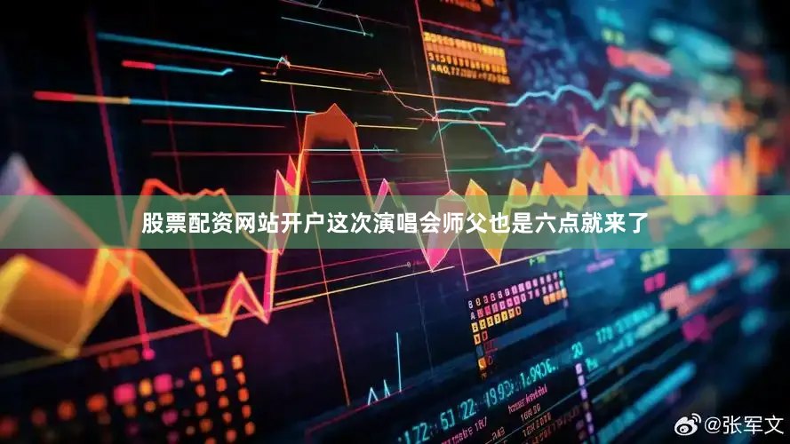 股票配资网站开户这次演唱会师父也是六点就来了