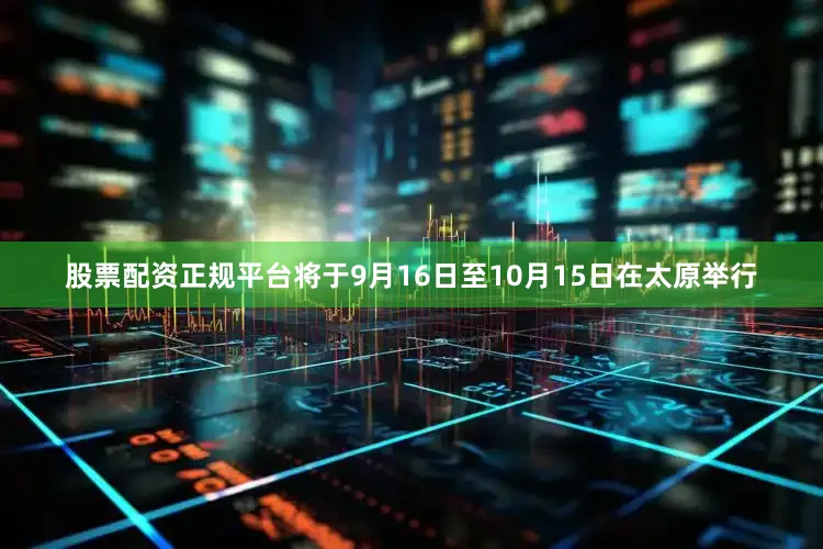 股票配资正规平台将于9月16日至10月15日在太原举行