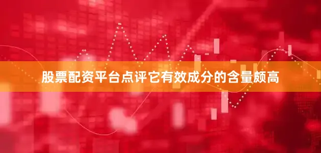 股票配资平台点评它有效成分的含量颇高