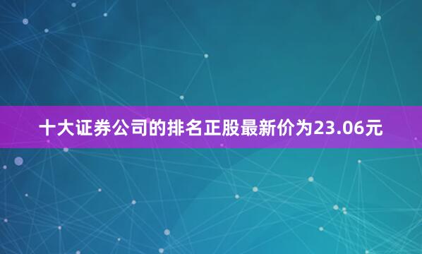 十大证券公司的排名正股最新价为23.06元