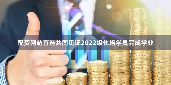 配资网站首选共同见证2022级住培学员完成学业