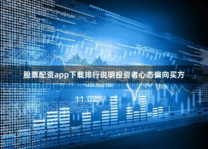 股票配资app下载排行说明投资者心态偏向买方