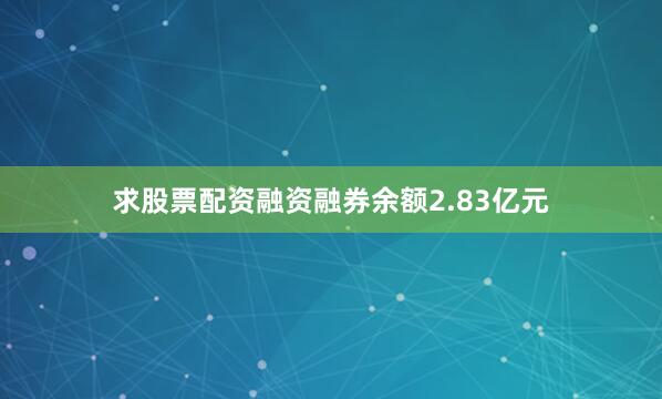 求股票配资融资融券余额2.83亿元