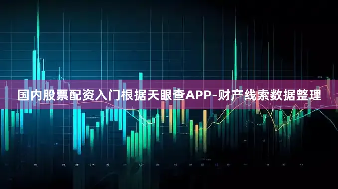 国内股票配资入门根据天眼查APP-财产线索数据整理