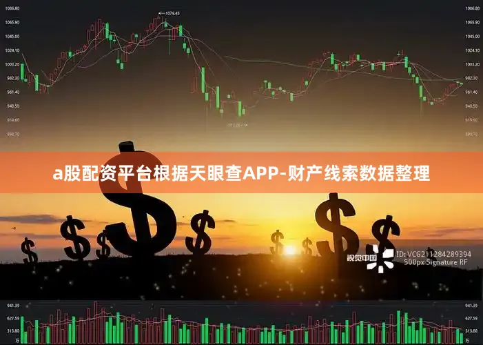 a股配资平台根据天眼查APP-财产线索数据整理