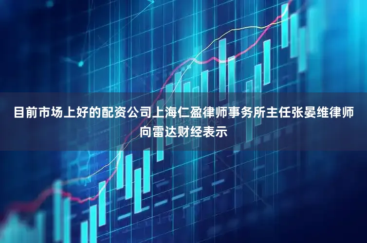 目前市场上好的配资公司上海仁盈律师事务所主任张晏维律师向雷达财经表示
