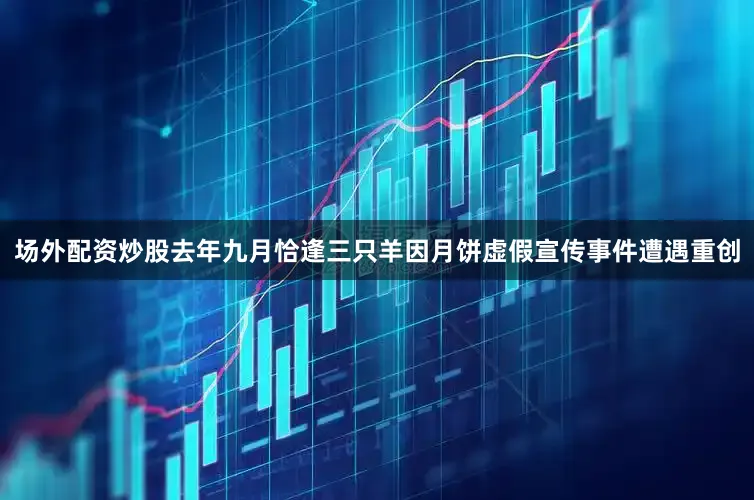 场外配资炒股去年九月恰逢三只羊因月饼虚假宣传事件遭遇重创
