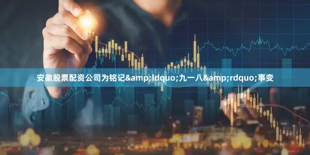 安徽股票配资公司为铭记&ldquo;九一八&rdquo;事变