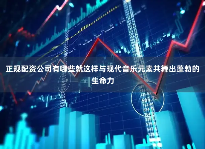 正规配资公司有哪些就这样与现代音乐元素共舞出蓬勃的生命力