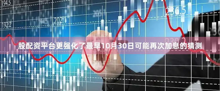股配资平台更强化了最早10月30日可能再次加息的猜测