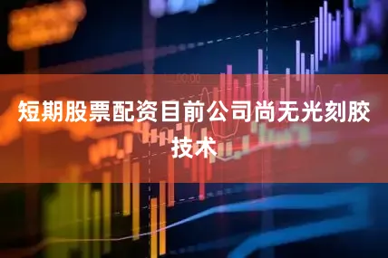 短期股票配资目前公司尚无光刻胶技术