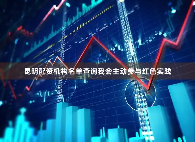 昆明配资机构名单查询我会主动参与红色实践