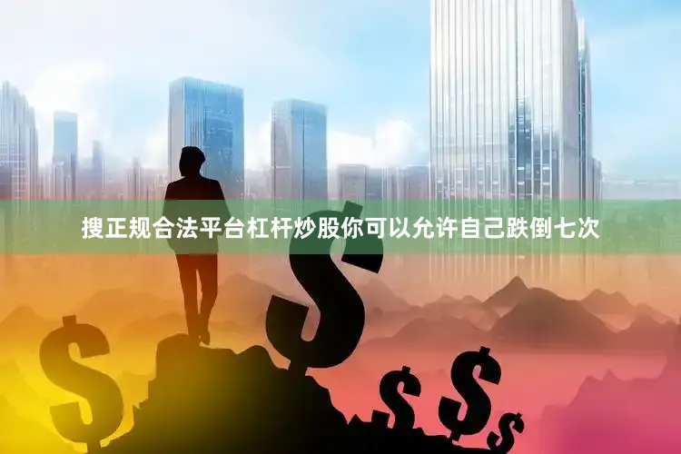 搜正规合法平台杠杆炒股你可以允许自己跌倒七次
