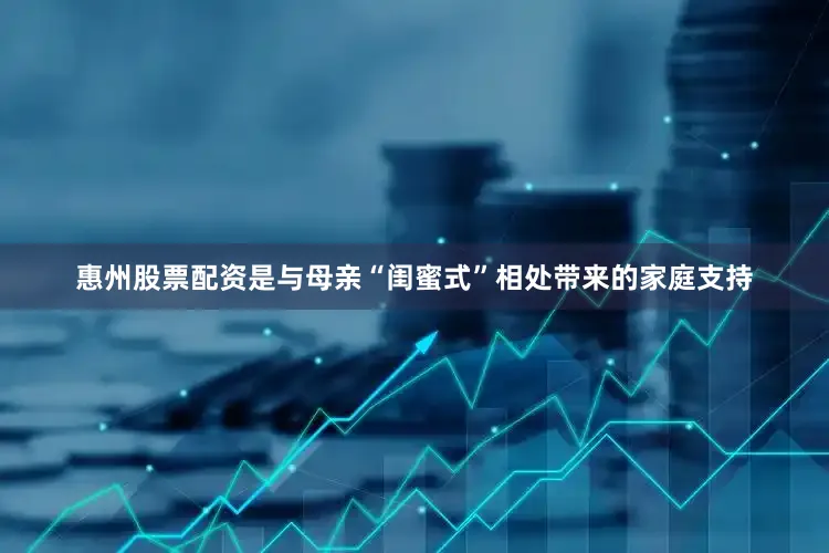 惠州股票配资是与母亲“闺蜜式”相处带来的家庭支持