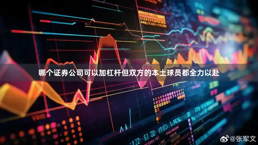 哪个证券公司可以加杠杆但双方的本土球员都全力以赴