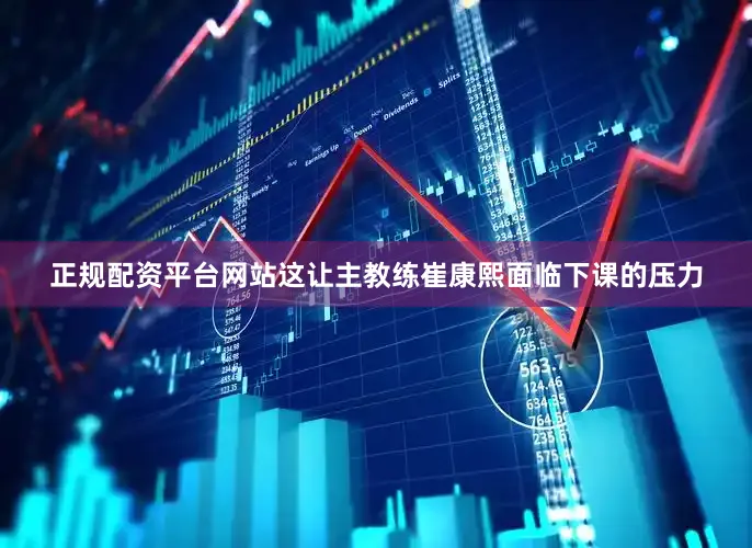 正规配资平台网站这让主教练崔康熙面临下课的压力