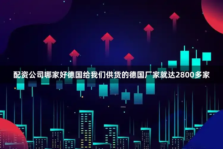 配资公司哪家好德国给我们供货的德国厂家就达2800多家