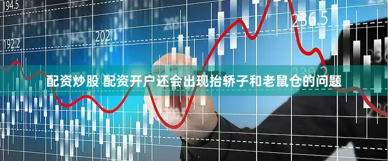配资炒股 配资开户还会出现抬轿子和老鼠仓的问题