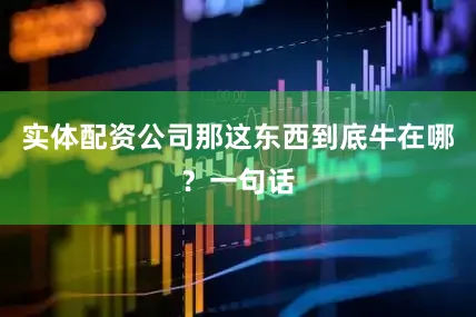 实体配资公司那这东西到底牛在哪？一句话