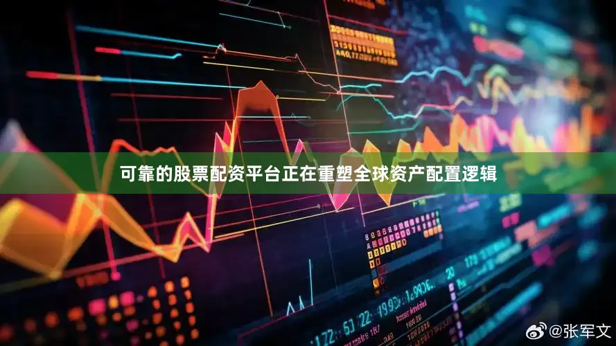 可靠的股票配资平台正在重塑全球资产配置逻辑