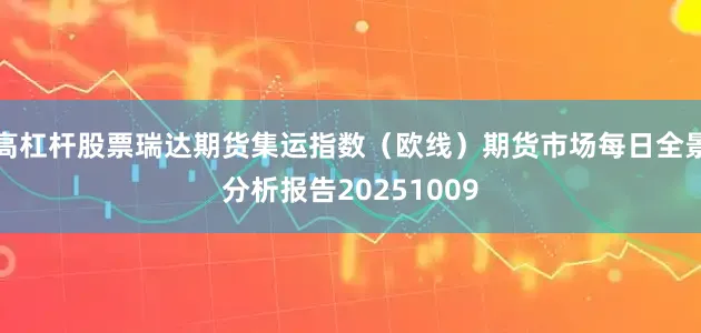 高杠杆股票瑞达期货集运指数（欧线）期货市场每日全景分析报告20251009